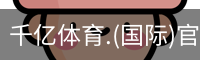 千亿体育.(国际)官方网站-QIANYI SPORTS